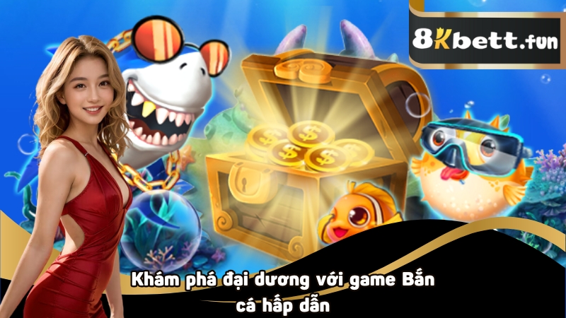 Khám phá đại dương với game Bắn cá hấp dẫn